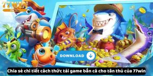 chia-se-chi-tiet-cach-thuc-tai-game-ban-ca-cho-tan-thu-cua-77win