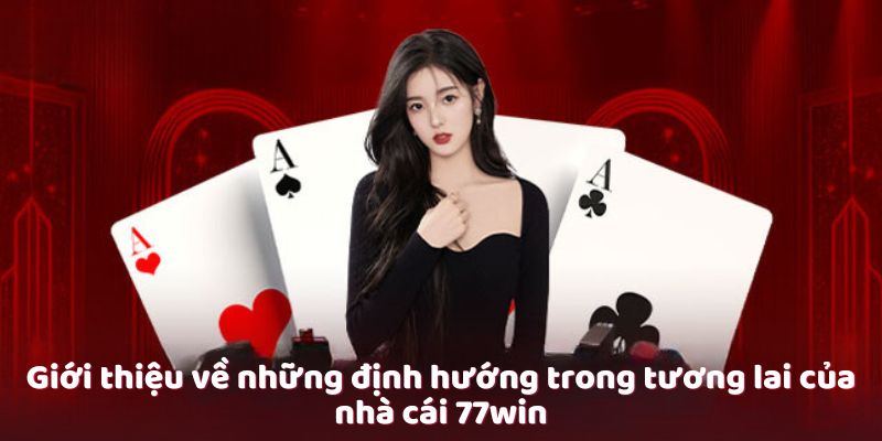 gioi-thieu-ve-nhung-dinh-huong-trong-tuong-lai-cua-nha-cai-77win