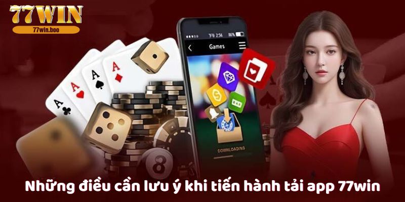 Những điều cần lưu ý khi tiến hành tải app 77win