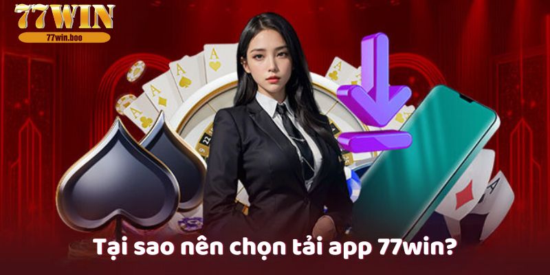 Tại sao nên chọn tải app 77win