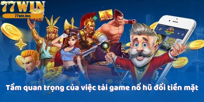 tam-quan-trong-cua-viec-tai-game-no-hu-doi-tien-mat