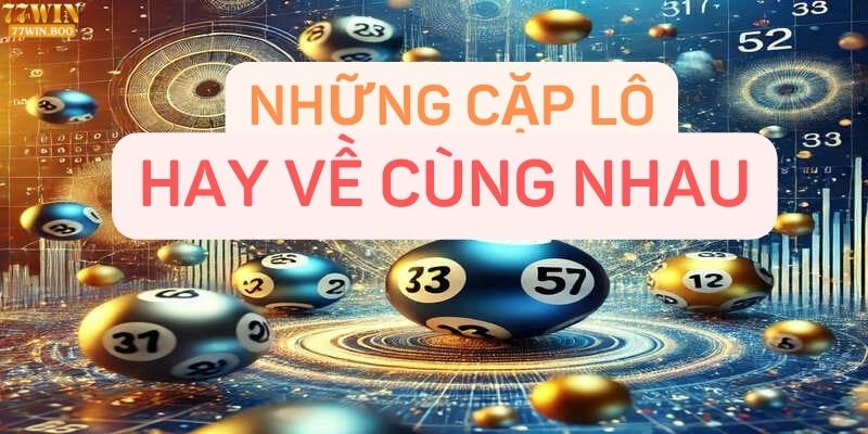 Những cặp lô hay về cùng nhau