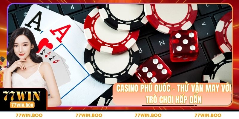Casino Phú Quốc - Thử Vận May Với Trò Chơi Hấp Dẫn