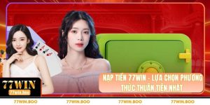 Nạp Tiền 77WIN - Lựa Chọn Phương Thức Thuận Tiện Nhất