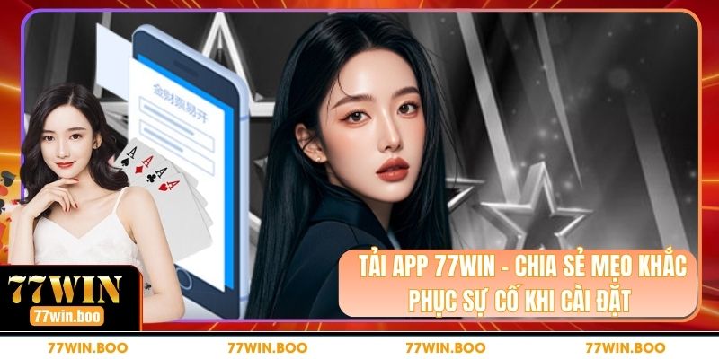 Tải App 77WIN - Chia Sẻ Mẹo Khắc Phục Sự Cố Khi Cài Đặt